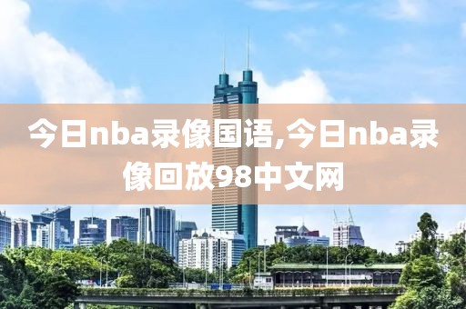 今日nba录像国语,今日nba录像回放98中文网