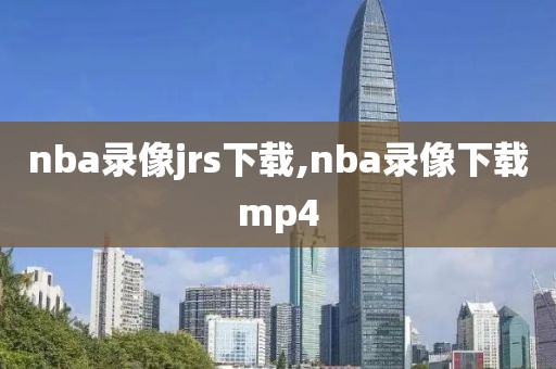 nba录像jrs下载,nba录像下载mp4