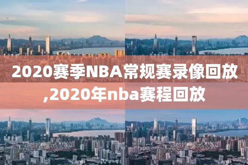 2020赛季NBA常规赛录像回放,2020年nba赛程回放