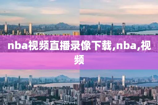 nba视频直播录像下载,nba,视频