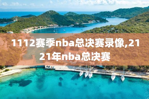 1112赛季nba总决赛录像,2121年nba总决赛