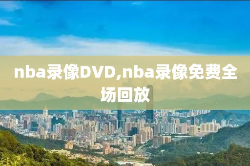 nba录像DVD,nba录像免费全场回放
