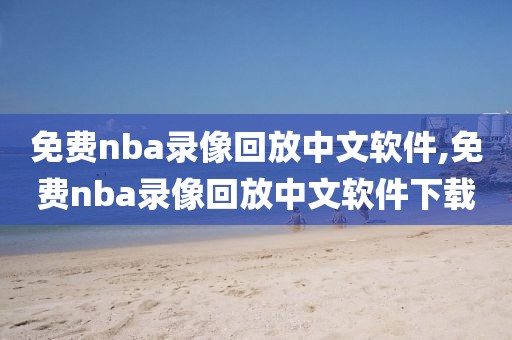 免费nba录像回放中文软件,免费nba录像回放中文软件下载