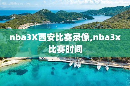 nba3X西安比赛录像,nba3x比赛时间