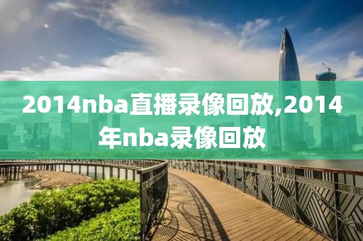 2014nba直播录像回放,2014年nba录像回放
