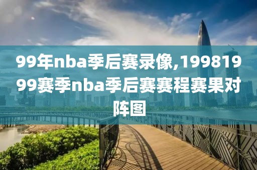 99年nba季后赛录像,19981999赛季nba季后赛赛程赛果对阵图