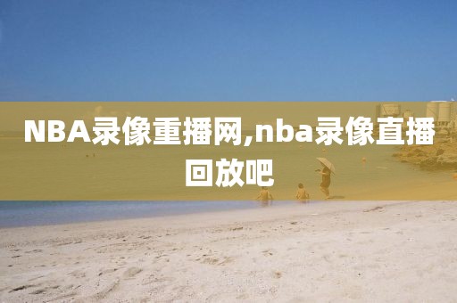 NBA录像重播网,nba录像直播回放吧