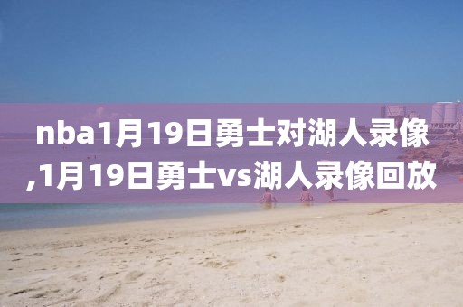 nba1月19日勇士对湖人录像,1月19日勇士vs湖人录像回放