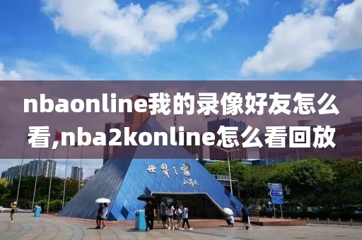 nbaonline我的录像好友怎么看,nba2konline怎么看回放