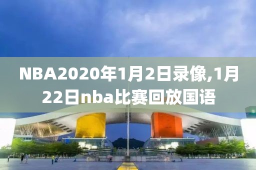 NBA2020年1月2日录像,1月22日nba比赛回放国语