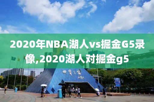 2020年NBA湖人vs掘金G5录像,2020湖人对掘金g5
