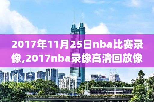 2017年11月25日nba比赛录像,2017nba录像高清回放像