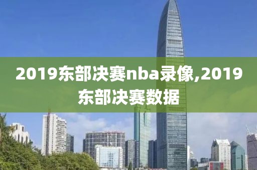 2019东部决赛nba录像,2019东部决赛数据