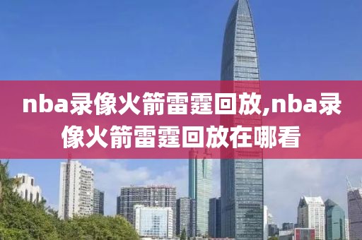 nba录像火箭雷霆回放,nba录像火箭雷霆回放在哪看