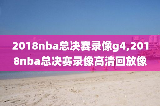 2018nba总决赛录像g4,2018nba总决赛录像高清回放像