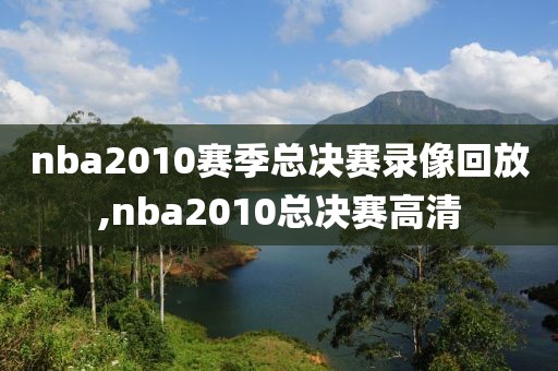 nba2010赛季总决赛录像回放,nba2010总决赛高清