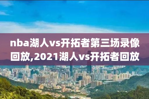 nba湖人vs开拓者第三场录像回放,2021湖人vs开拓者回放