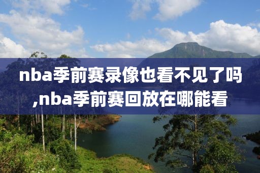 nba季前赛录像也看不见了吗,nba季前赛回放在哪能看