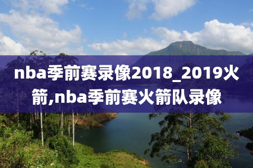 nba季前赛录像2018_2019火箭,nba季前赛火箭队录像