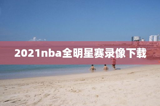 2021nba全明星赛录像下载