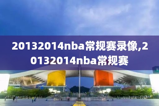 20132014nba常规赛录像,20132014nba常规赛