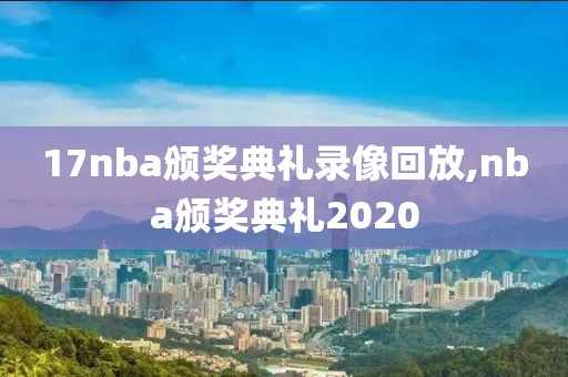 17nba颁奖典礼录像回放,nba颁奖典礼2020