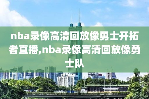 nba录像高清回放像勇士开拓者直播,nba录像高清回放像勇士队