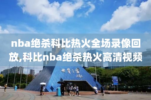 nba绝杀科比热火全场录像回放,科比nba绝杀热火高清视频