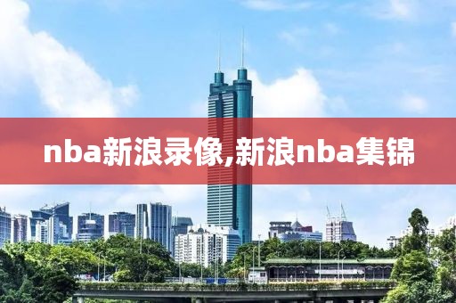 nba新浪录像,新浪nba集锦