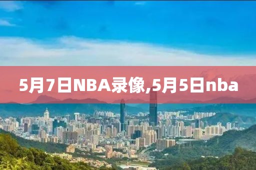 5月7日NBA录像,5月5日nba