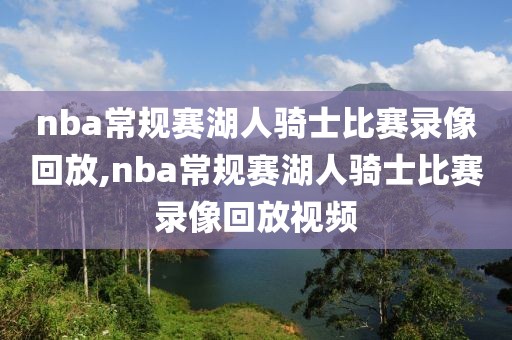nba常规赛湖人骑士比赛录像回放,nba常规赛湖人骑士比赛录像回放视频