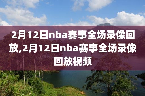 2月12日nba赛事全场录像回放,2月12日nba赛事全场录像回放视频