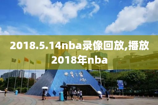 2018.5.14nba录像回放,播放2018年nba