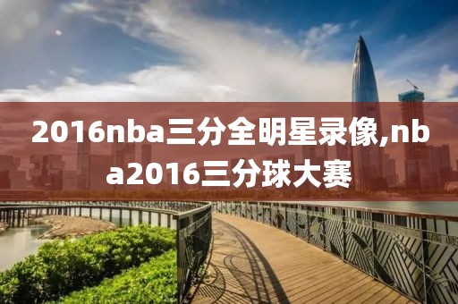 2016nba三分全明星录像,nba2016三分球大赛
