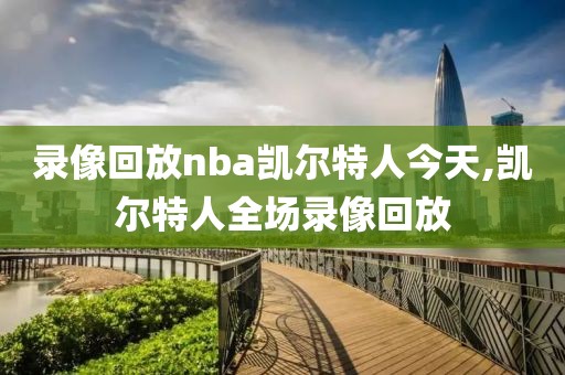 录像回放nba凯尔特人今天,凯尔特人全场录像回放