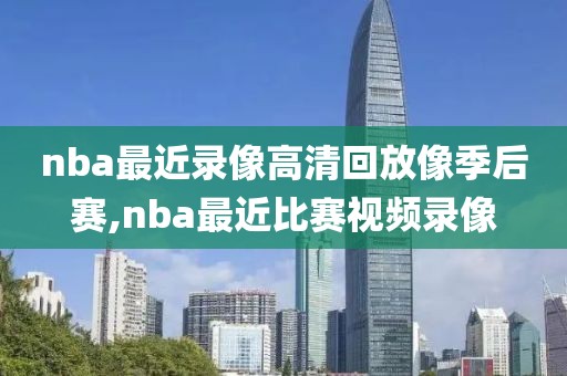 nba最近录像高清回放像季后赛,nba最近比赛视频录像