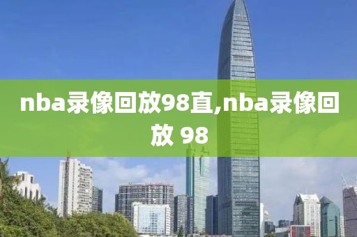nba录像回放98直,nba录像回放 98