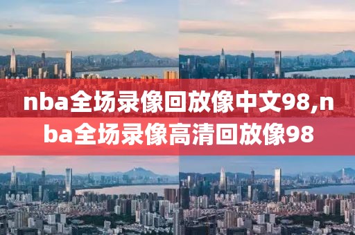 nba全场录像回放像中文98,nba全场录像高清回放像98