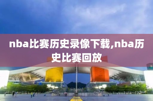 nba比赛历史录像下载,nba历史比赛回放