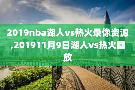2019nba湖人vs热火录像资源,201911月9日湖人vs热火回放