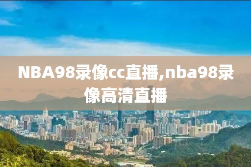 NBA98录像cc直播,nba98录像高清直播