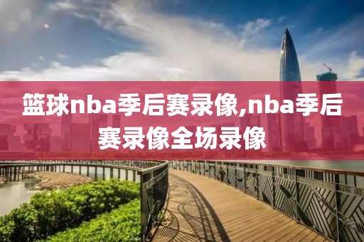 篮球nba季后赛录像,nba季后赛录像全场录像