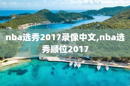 nba选秀2017录像中文,nba选秀顺位2017