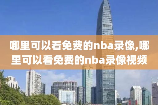 哪里可以看免费的nba录像,哪里可以看免费的nba录像视频