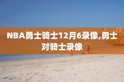NBA勇士骑士12月6录像,勇士对骑士录像