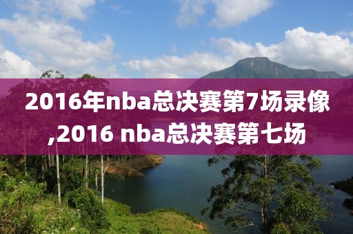 2016年nba总决赛第7场录像,2016 nba总决赛第七场