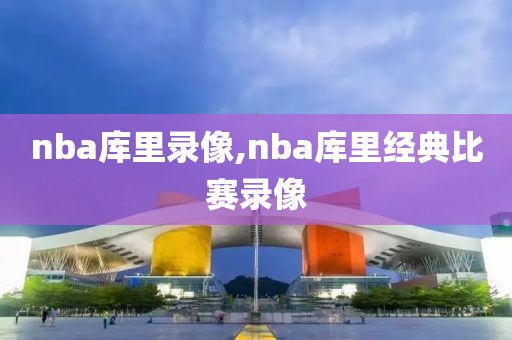 nba库里录像,nba库里经典比赛录像