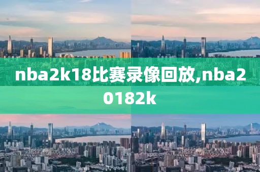 nba2k18比赛录像回放,nba20182k