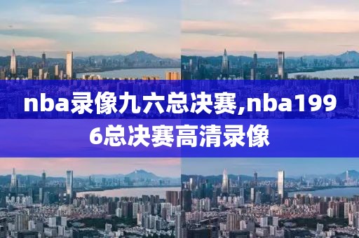 nba录像九六总决赛,nba1996总决赛高清录像
