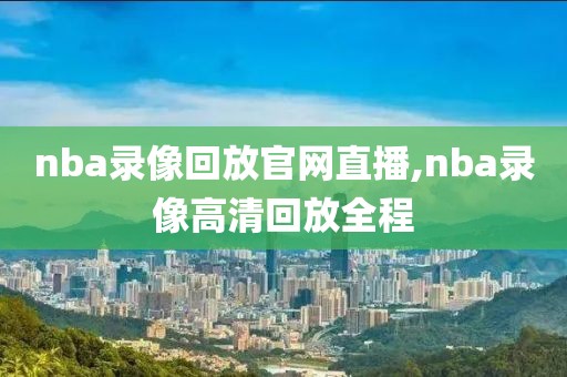 nba录像回放官网直播,nba录像高清回放全程